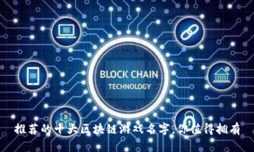 推荐的十大区块链游戏名字，你值得拥有