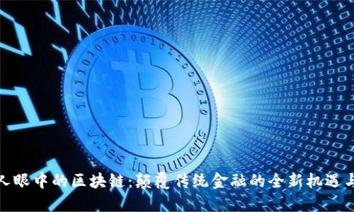金融人眼中的区块链：颠覆传统金融的全新机遇与挑战