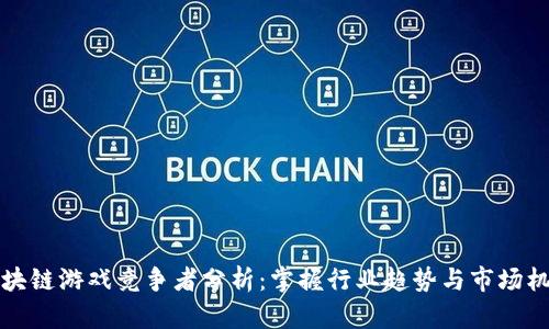 区块链游戏竞争者分析：掌握行业趋势与市场机会