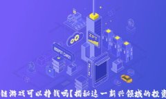 区块链游戏可以挣钱吗？揭秘这一新兴领域的投