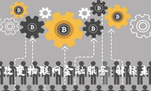 区块链如何改变物联网金融服务：解锁未来智能经济