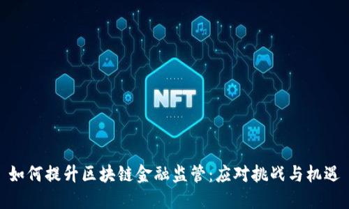 如何提升区块链金融监管：应对挑战与机遇