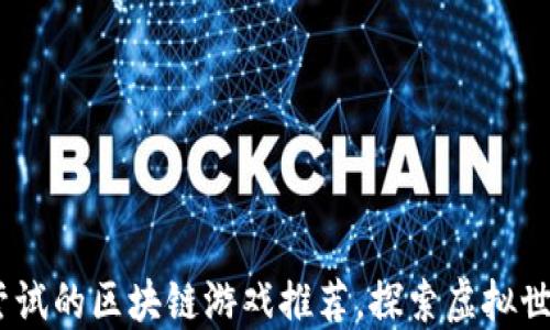 
2023年值得尝试的区块链游戏推荐，探索虚拟世界中的新机遇