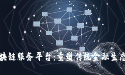 甘肃金融区块链服务平台：重塑传统金融生态的创新之路