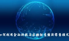 如何利用金融科技与区块链重塑新零售模式？