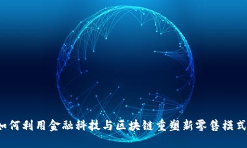 如何利用金融科技与区块链重塑新零售模式?