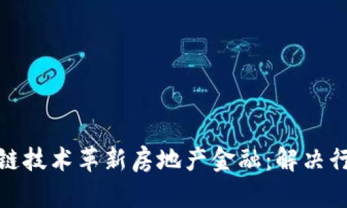 如何利用区块链技术革新房地产金融：解决行业痛点的策略