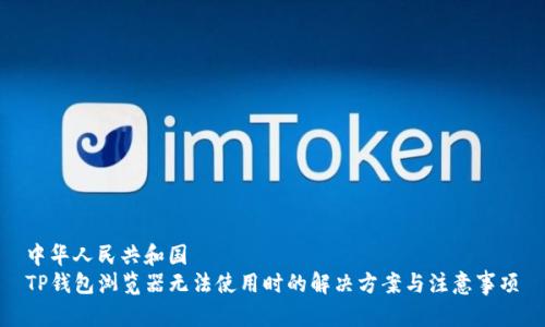 中华人民共和国
TP钱包浏览器无法使用时的解决方案与注意事项