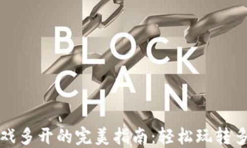 
区块链游戏多开的完美指南：轻松玩转多账户体验