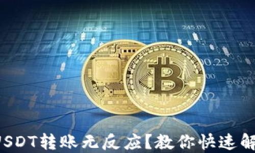 
TP钱包USDT转账无反应？教你快速解决方案！