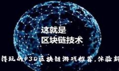 2023年最值得玩的P3D区块链游戏推荐，体验新型赚