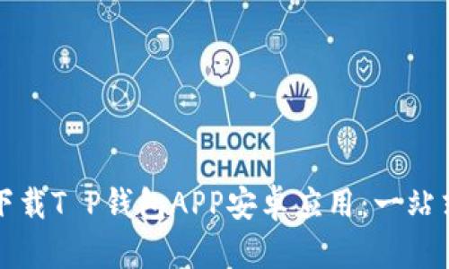 如何快速下载T P钱包APP安卓应用：一站式解决方案