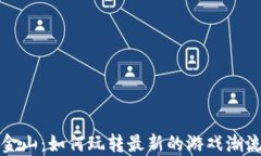 区块链游戏金山：如何玩转最新的游戏潮流与投