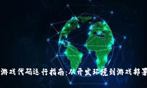 区块链游戏代码运行指南：从开发环境到游戏部署全解析
