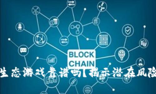 区块链生态游戏靠谱吗？揭示潜在风险与机遇