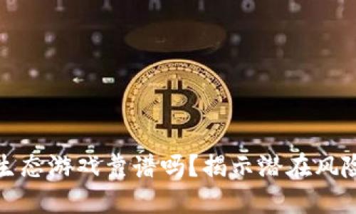 区块链生态游戏靠谱吗？揭示潜在风险与机遇