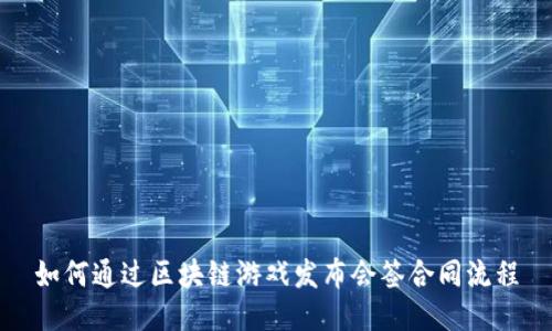 如何通过区块链游戏发布会签合同流程