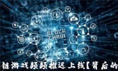 为什么区块链游戏频频推迟上线？背后的原因与