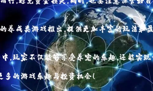 区块链养猫游戏：玩转虚拟猫咪世界，轻松赚取收益

区块链游戏, 养猫, 虚拟宠物, 收益/guanjianci

一、什么是区块链养猫游戏？
区块链养猫游戏是一种结合虚拟宠物与区块链技术的创新型游戏。在这种游戏中，玩家可以养成、繁殖和交易虚拟猫咪。与传统的网络游戏不同，这种游戏利用区块链的去中心化特性，使得每一只虚拟猫咪都是独一无二的数字资产，可以在游戏内外进行交易，具有一定的经济价值。

二、区块链养猫游戏的特点
区块链养猫游戏凭借其独特的游戏机制和经济模式，吸引了大量玩家。以下是几个主要特点：
ul
  listrong去中心化：/strong玩家对自己的猫咪完全掌控，没有第三方干预。/li
  listrong稀缺性：/strong每只猫咪的获得方式、属性和外观都有可能不同，增加了其独特性。/li
  listrong经济效益：/strong玩家通过繁殖和交易猫咪，能够获得实实在在的收益。/li
  listrong社区互动：/strong玩家之间可以交流、合作或竞争，形成一个活跃的社群。/li
/ul

三、如何开始玩区块链养猫游戏？
想要开始你的区块链养猫之旅，首先需要选择一个合适的游戏平台。许多热门的区块链养猫游戏，如《CryptoKitties》，提供了友好的用户界面，适合新手入门。
接下来，你需要创建一个数字钱包，用于存储游戏内的资产。一般选择以太坊钱包是比较普遍的做法，因为大多数区块链游戏是基于以太坊平台开发的。
然后，在游戏中选择你的第一只猫咪。初次购买时，可以从市场上获取一只宠物，有些游戏还会提供免费赠送的猫咪，让新手玩家能够顺利入门。

四、提升你的养猫技能
在养猫过程中，了解不同猫咪属性之间的搭配非常关键。每只猫咪都有不同的基因，这会影响它的外观和能力。此外，玩家需要掌握繁殖的技巧，创建出更有价值的猫咪，这样才能在市场上获得更高的收益。
此外，游戏内的社区活动和赛事也是提升技能的重要途径。参与这些活动，不仅能够增加经验，还可以通过奖励机制拿到稀有的猫咪或其他游戏道具。

五、赚取收益的方式
区块链养猫游戏的经济模式有多种，主要包括以下几种方式：
ul
  listrong繁殖： /strong通过繁殖猫咪，创造出新猫咪并出售。/li
  listrong交易： /strong在市场上买卖猫咪，利用市场差价获利。/li
  listrong参与活动： /strong通过参加游戏内的活动、赛事，获取奖励。/li
/ul

六、注意事项
尽管区块链养猫游戏充满乐趣，但在参与之前，也应当了解相关风险。数字资产的价格波动较大，因此在投资时要量力而行，避免资金损失。同时，也要注意保管好自己的数字钱包，防止被黑客攻击或资产丢失。

七、未来发展趋势
区块链养猫游戏的出现，是游戏与经济结合的一次新尝试。未来，随着区块链技术的进一步发展，预计会有更多创新型的养成类游戏推出，提供更加丰富的玩法和盈利模式。

总结
区块链养猫游戏不仅是一种新型的娱乐方式，更是探索数字资产与虚拟宠物结合的前沿领域。在这个独特的虚拟世界中，玩家不仅能够享受养宠的乐趣，还能实现一定的经济收益。无论你是一位游戏爱好者，还是对区块链技术感兴趣的朋友，不妨亲自体验一下这款游戏的魅力！

随着对区块链技术的了解不断深化，未来的养猫游戏将会变得更加丰富多彩。让我们期待这个新兴领域的发展，探索更多的游戏乐趣与投资机会！