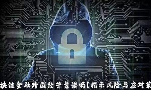 
区块链金融跨国经营靠谱吗？揭示风险与应对策略