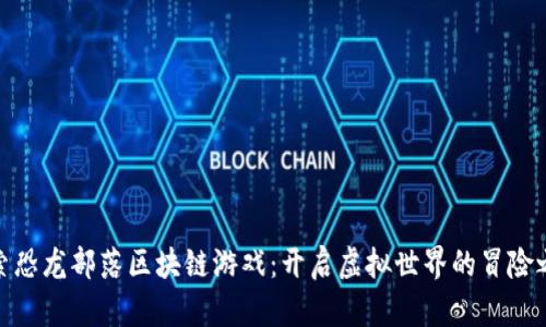 探索恐龙部落区块链游戏：开启虚拟世界的冒险之旅