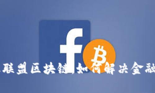 高可用金融联盟区块链：如何解决金融行业的痛点