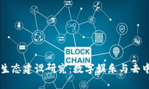 区块链游戏生态建设研究：数字娱乐与去中心化的未来