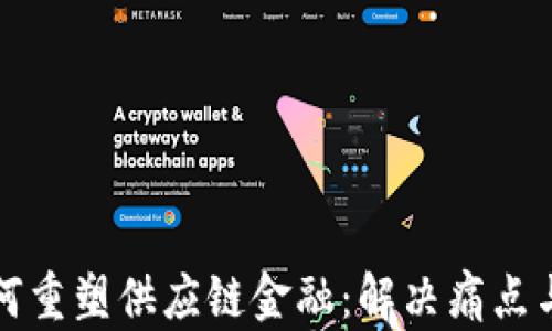 
区块链如何重塑供应链金融：解决痛点与发展趋势