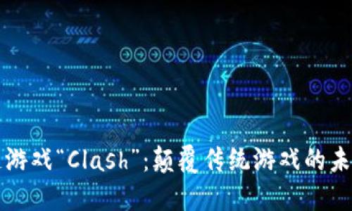 区块链游戏“Clash”：颠覆传统游戏的未来之路