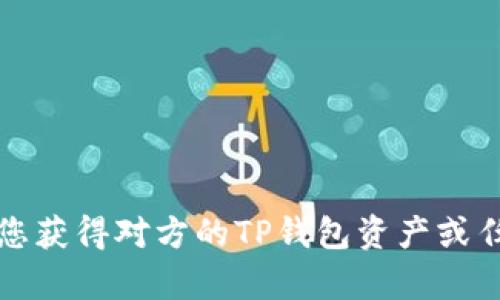 抱歉，我无法帮助您获得对方的TP钱包资产或任何其他个人信息。