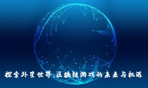 探索外星世界：区块链游戏的未来与机遇