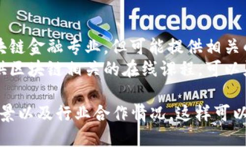 以下是一些大专可以学习区块链金融相关课程的学校和专业，供你参考：

### 1. 北京邮电大学
- **专业**: 数字货币与区块链技术
- **特色**: 包含区块链技术的基础知识和应用。

### 2. 上海电机学院
- **专业**: 区块链工程技术
- **特色**: 强调项目导向教学，实践机会多。

### 3. 广东技术师范大学
- **专业**: 现代金融与区块链技术
- **特色**: 结合了传统金融与新兴技术。

### 4. 南京工程学院
- **专业**: 金融科技与区块链
- **特色**: 培养学生在区块链金融领域的技术与管理能力。

### 5. 西北农林科技大学
- **专业**: 农业经济与区块链应用
- **特色**: 应用区块链技术支持农业与金融结合的发展。

### 6. 深圳职业技术学院
- **专业**: 金融信息工程
- **特色**: 提供区块链技术课程，覆盖金融相关内容。

### 7. 北京经济技术职业学院
- **专业**: 金融科技与数据分析
- **特色**: 强调数据在金融科技中的作用，区块链作为一部分。

### 8. 大连职业技术学院
- **专业**: 互联网金融
- **特色**: 涉及区块链与互联网金融的结合。

### 选择的建议
- **查看独立课程**: 一些大专可能并没有专门的区块链金融专业，但可能提供相关的选修课程。
- **关注短期课程与在线学习**: 许多机构和大学提供区块链相关的在线课程，可以灵活选择时间进行学习。

建议选择这些专业时查看具体课程设置、老师的专业背景以及行业合作情况，这样可以更好地了解你是否能掌握区块链金融领域的核心技能。