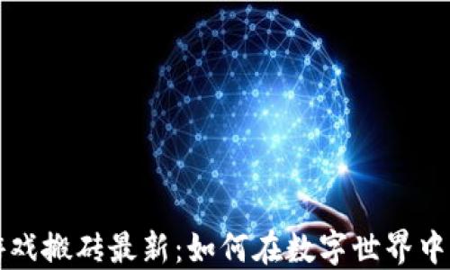 
区块链游戏搬砖最新：如何在数字世界中轻松盈利