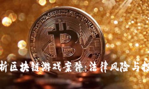 全面剖析区块链游戏案件：法律风险与投资机遇