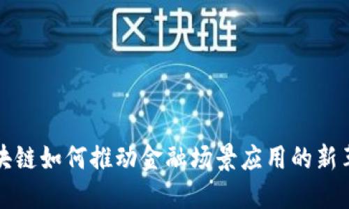 区块链如何推动金融场景应用的新革命