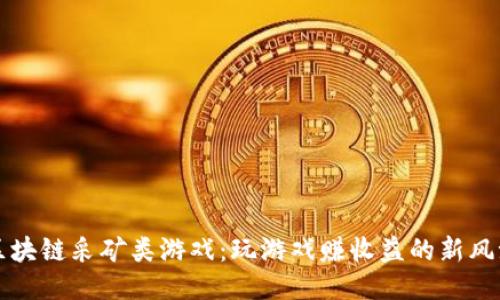 区块链采矿类游戏：玩游戏赚收益的新风潮