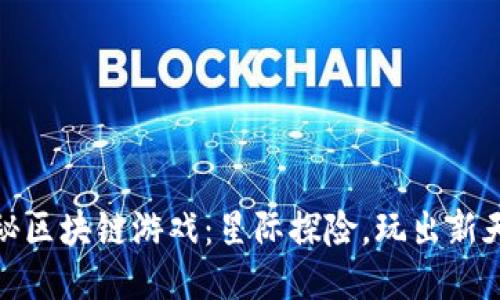 揭秘区块链游戏：星际探险，玩出新天地
