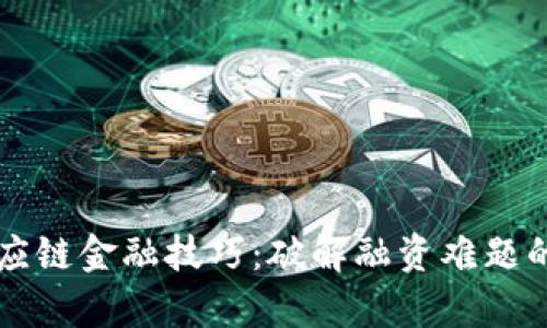 区块链供应链金融技巧：破解融资难题的有效方案