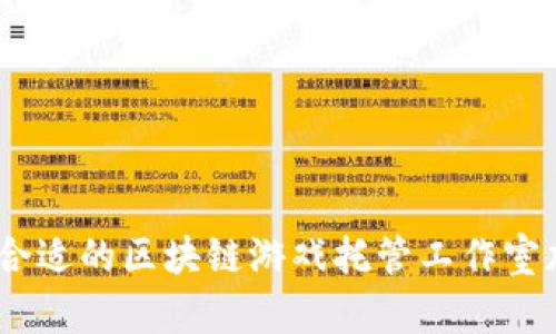  如何选择合适的区块链游戏托管工作室加盟机会？ 