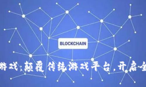 腾讯区块链游戏：颠覆传统游戏平台，开启全新游戏体验