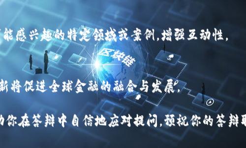 关于区块链金融的PPT答辩，常见的问题一般可以覆盖以下几个方面。以下是一些可能会被问到的问题，以及相应的回答思路。

### 一、区块链基础知识
1. **什么是区块链？**
   - 区块链是一种分布式账本技术，它通过加密技术确保数据的安全性和透明度。区块链由一系列按照时间顺序连接的“区块”组成，每个区块包含了一定数量的交易信息。

2. **区块链与传统金融的区别是什么？**
   - 传统金融依赖中心化机构，如银行和金融机构进行交易和数据管理，而区块链则是分散式的，通过网络中的多个节点来验证和记录交易。

### 二、区块链在金融领域的应用
3. **区块链在金融领域有哪些主要应用？**
   - 主要应用包括数字货币（如比特币、以太坊）、智能合约、跨境支付、供应链金融和资产证券化等。

4. **智能合约的工作原理是什么？**
   - 智能合约是自动执行合约条款的计算机程序，存储在区块链上。它们在特定条件被满足时自动执行，从而减少对中介的依赖。

### 三、区块链金融的优势与挑战
5. **区块链金融有哪些优势？**
   - 包括降低交易成本、提高效率、增加透明度和安全性、促进金融普惠等。

6. **区块链金融面临哪些挑战？**
   - 主要挑战包括法律法规不完善、技术安全性问题（如黑客攻击）、用户接受度低以及网络 scalability（可扩展性）问题。

### 四、未来发展与趋势
7. **未来区块链金融的发展趋势如何？**
   - 趋势包括更多的金融机构采用区块链技术、监管政策的完善、跨行业合作的增加，以及更多创新应用的出现。

8. **在中国，区块链金融的政策现状如何？**
   - 中国政府对区块链技术持积极态度，但对ICO和虚拟货币交易则持谨慎态度，强调要推动区块链技术的合规应用。

### 五、案例分析
9. **可以举一些成功的区块链金融案例吗？**
   - 比如，Ripple在跨境支付领域的应用，IBM和马士基的供应链管理合作，以及银行间联盟（如R3）的区块链开发。

10. **如果有失败的案例，能否分析原因？**
    - 例如，一些早期的ICO项目因管理不善、缺乏实际应用或市场需求而失败，这提醒我们在创新时要重视合规性和市场调研。

### 六、互动与总结
11. **对听众提问环节该如何准备？**
    - 准备常见问题的回答、调研听众的背景，提前考虑他们可能感兴趣的特定领域或案例，增强互动性。

12. **总结时怎么强调区块链金融的重要性？**
    - 突出其在未来金融体系转型中的关键角色，强调技术创新将促进全球金融的融合与发展。

确保PPT中包含清晰简洁的图表，并配合上述回答思路，能够帮助你在答辩中自信地应对提问。预祝你的答辩取得好成绩！