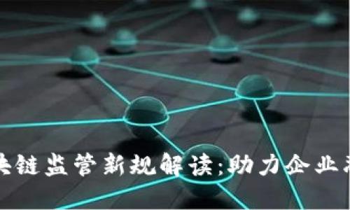 供应链金融区块链监管新规解读：助力企业融资与风险管理