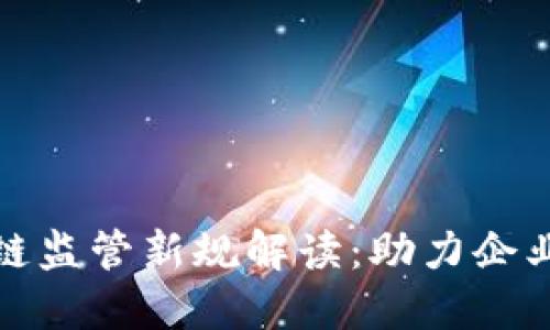 供应链金融区块链监管新规解读：助力企业融资与风险管理