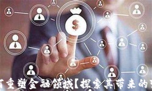 
区块链如何重塑金融领域？探索其带来的变革与机遇