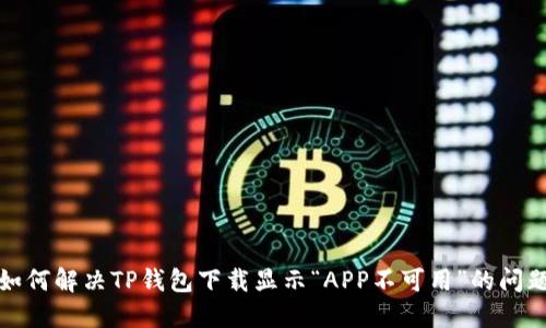如何解决TP钱包下载显示“APP不可用”的问题