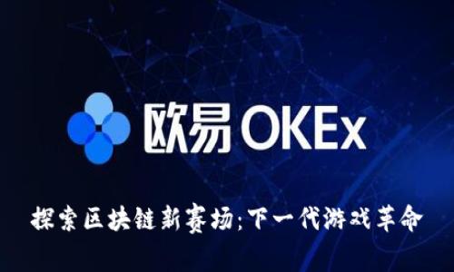 探索区块链新赛场：下一代游戏革命
