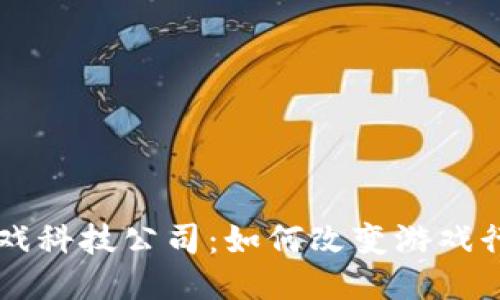 区块链游戏科技公司：如何改变游戏行业的未来