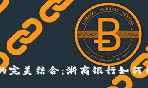 区块链与金融的完美结合：浙商银行如何引领数字化未来