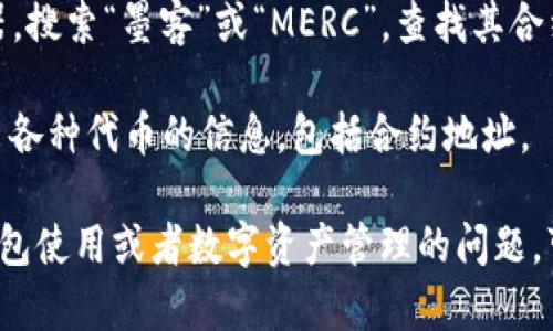 TP钱包（TokenPocket）是一款支持多链的钱包应用，用户可以在其中管理各种数字资产，包括以太坊、EOS、TRON等区块链上的资产。关于您提到的“墨客地址”，如果您指的是墨客（MERC）代币的合约地址，您可以通过以下方式查找：

1. **官方渠道**：访问墨客的官方网站或官方社区（如Twitter、Telegram、Discord等），通常会在这些渠道上公布合约地址和其他重要信息。

2. **区块链浏览器**：您可以使用以太坊的区块链浏览器（如Etherscan）或其他相关链的浏览器，搜索“墨客”或“MERC”，查找其合约地址。

3. **第三方信息网站**：一些加密货币市场的聚合网站（如CoinMarketCap或CoinGecko）会列出各种代币的信息，包括合约地址。

请注意，确保信息来源的可靠性，以避免与假冒或不安全的合约进行交互。如果您有更多关于TP钱包使用或者数字资产管理的问题，可以随时问我！