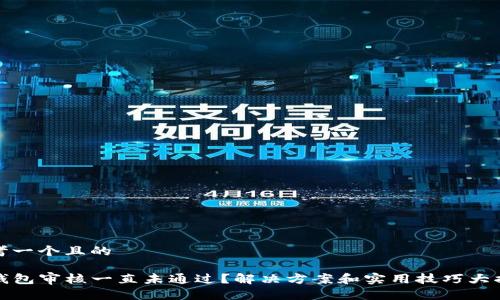 思考一个且的

TP钱包审核一直未通过？解决方案和实用技巧大揭秘